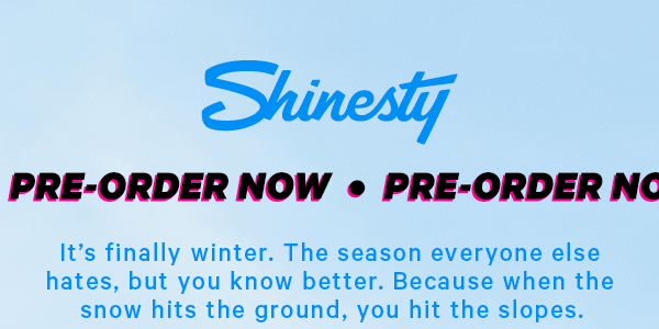 Banner: Pre-order Now  It’s finally winter. The season everyone else hates, but you know better. Because when the snow hits the ground, you hit the slopes. 