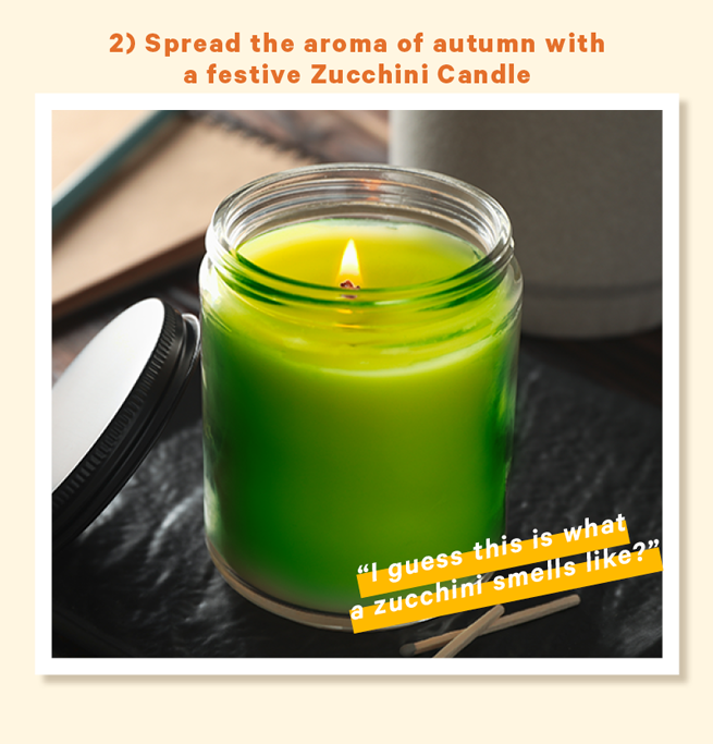2) Spread the aroma of autumn with a festive Zucchini Candle (Image: Green candle burning with a zucchini label on it) Caption below image: “I guess this is what a zucchini smells like?”