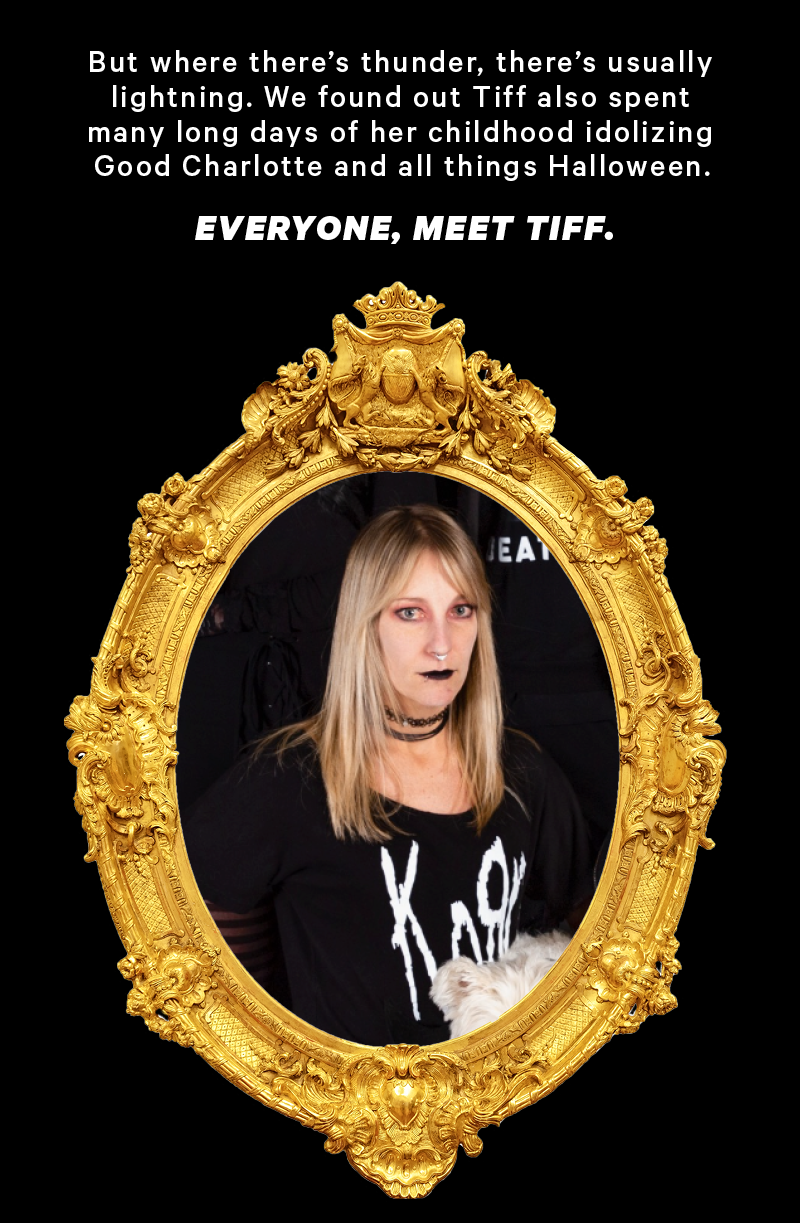 But where there’s thunder, there’s usually lightning. We found out Tiff also spent many long days of her childhood idolizing Good Charlotte and all things Halloween {Image of Tiff}