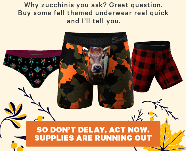 Why zucchinis you ask? Great question. Buy some fall-themed underwear real quick and I’ll tell you.  (Image: Selection of fall underwear prints)  [CTA: “So don’t delay, act now. Supplies are running out.”]