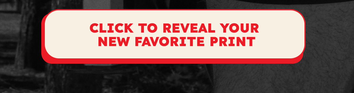 Click to revel your new favorite print