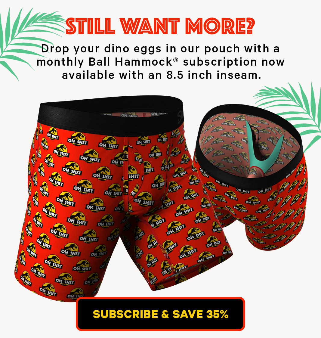 Still want more? Drop your dino eggs in our pouch with a monthly Ball Hammock subscription now available with an 8.5 inch inseam. Subscribe and save 35%