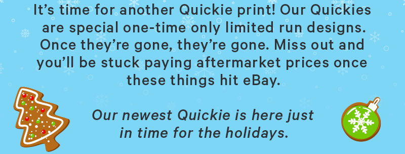It’s time for another Quickie print! Our Quickies are special one-time only limited run designs. Once they’re gone, they’re gone. Miss out and you’ll be stuck paying aftermarket prices once these things hit eBay.  Our newest Quickie is here just in time for the holidays.
