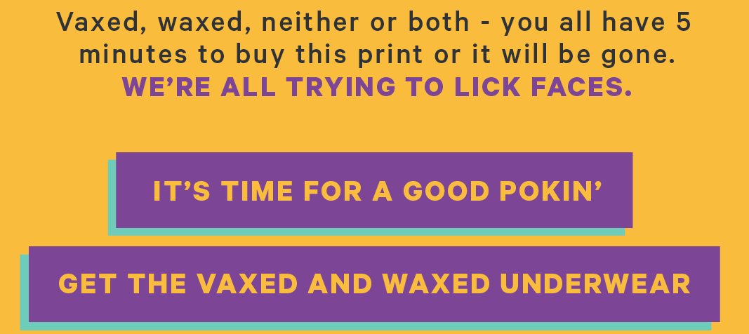Vaxed, waxed, neither or both - you all have 5 minutes to buy this print or it will be gone.