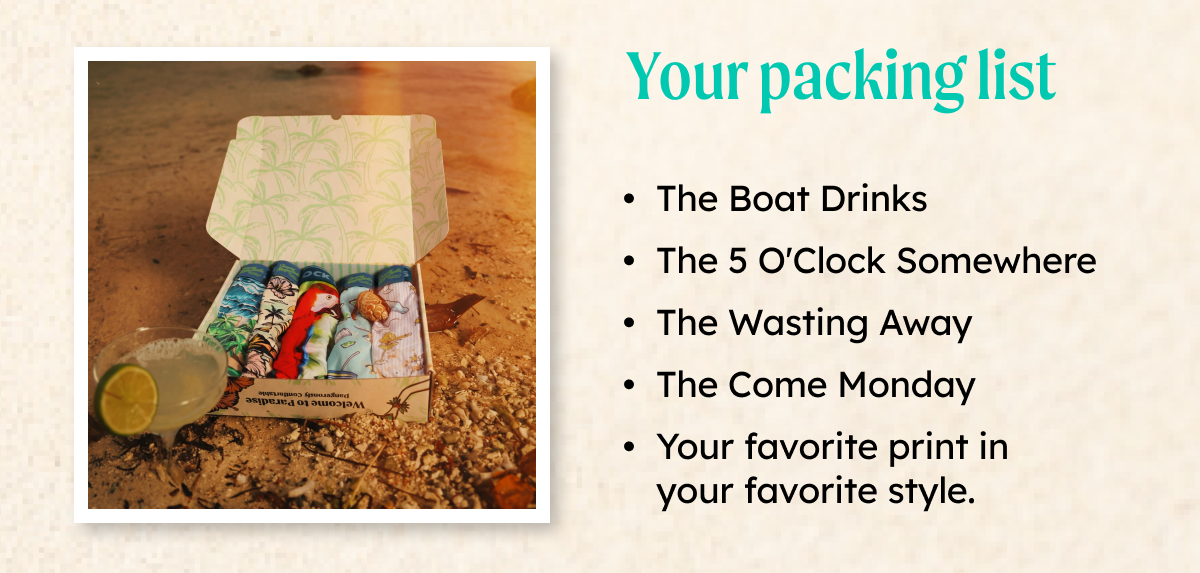 Your Packing List: The Boat Drinks The 5 O'Clock Somewhere The Wasting Away The Come Monday Your favorite print in your favorite style.