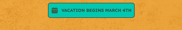 Vacation begins March 4th.