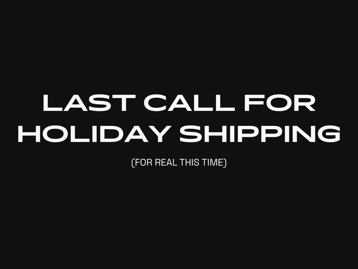 Last Call for Holiday Shipping, For Real This Time
