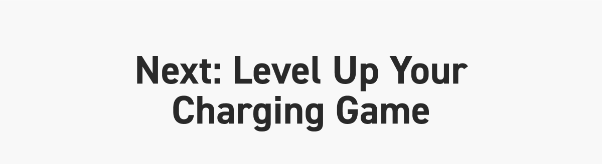 Next: Level Up Your Charging Game