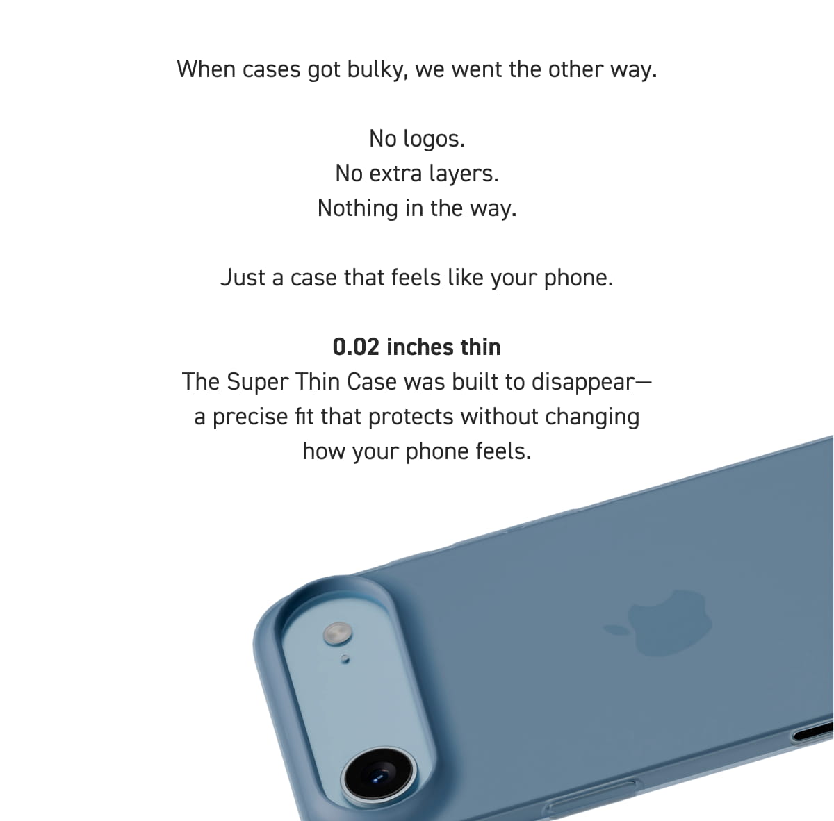 When cases got bulky, we went the other way.