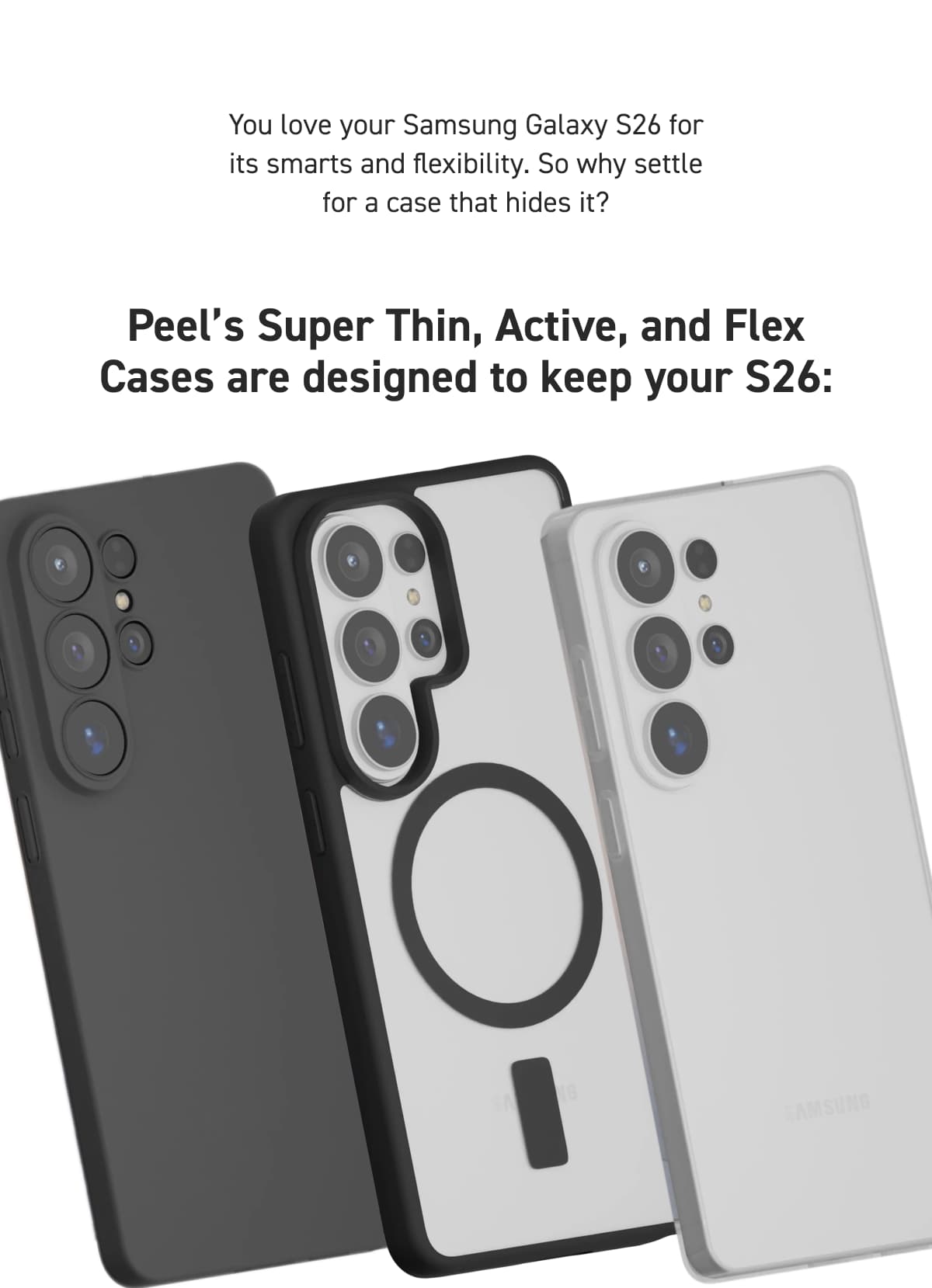 Peel’s Super Thin, Active, and Flex Cases are designed to keep your S26..
