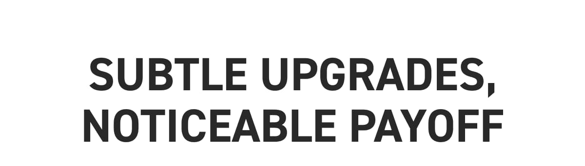 Subtle upgrades, noticeable payoff