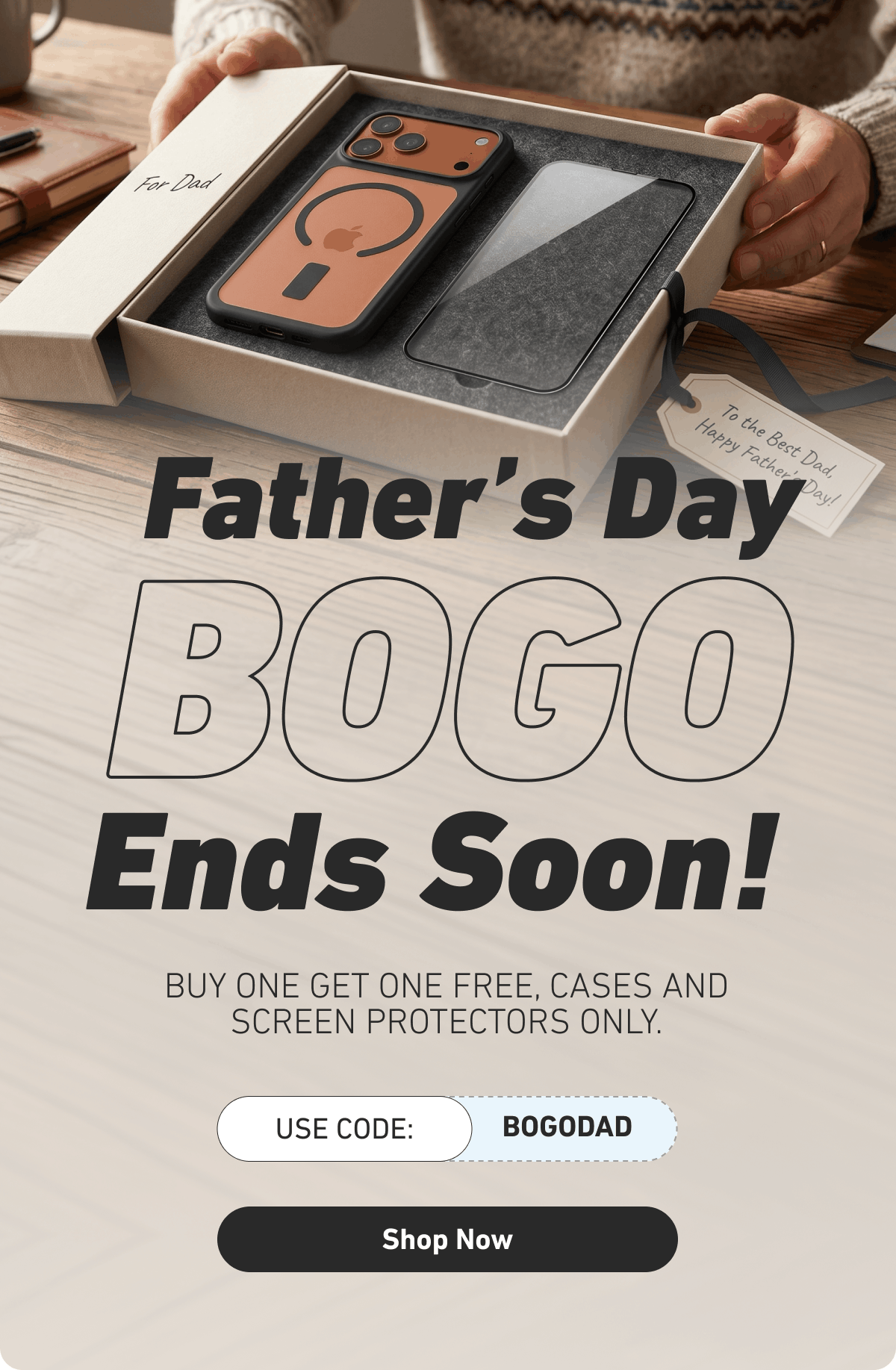 Fathers Day BOGO Ends Soon! Buy one get one free, cases and screen protectors only.  Use code: BOGODAD [Click here to Shop Now]
