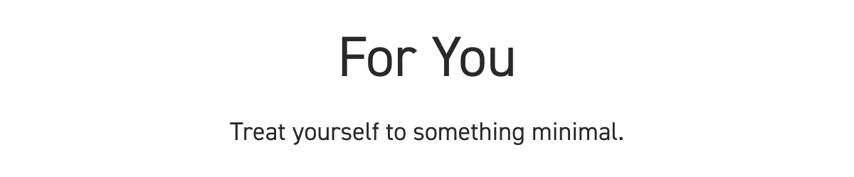 For you. Treat yourself to something minimal.