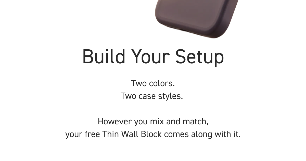 Build Your Setup. Two colors. Two case styles.