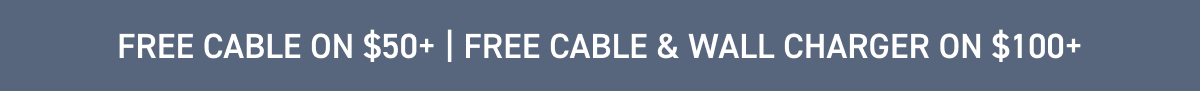 Free cable on $50+ | Free cable & wall charger on $100+