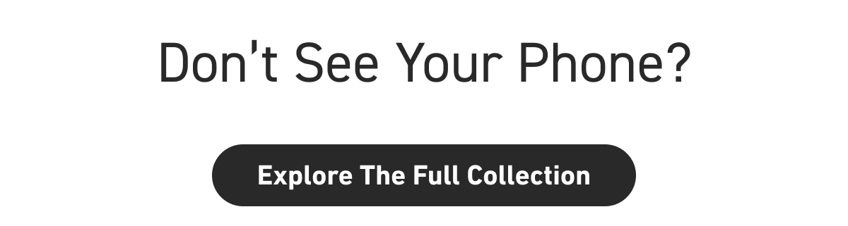 DON’T SEE YOUR PHONE? [Click here to EXPLORE THE FULL COLLECTION]