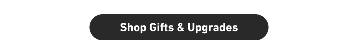 [Click here to Shop Gifts & Upgrades]