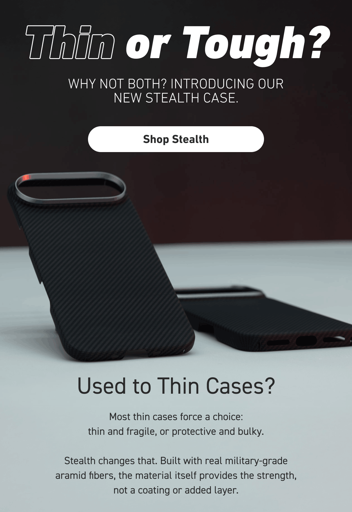 Thin or Tough? Why not both? Introducing our new Stealth Case. [Click here to Shop Stealth]