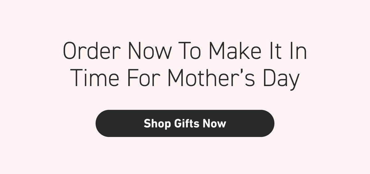 Order now to make it in time for Mother’s Day.