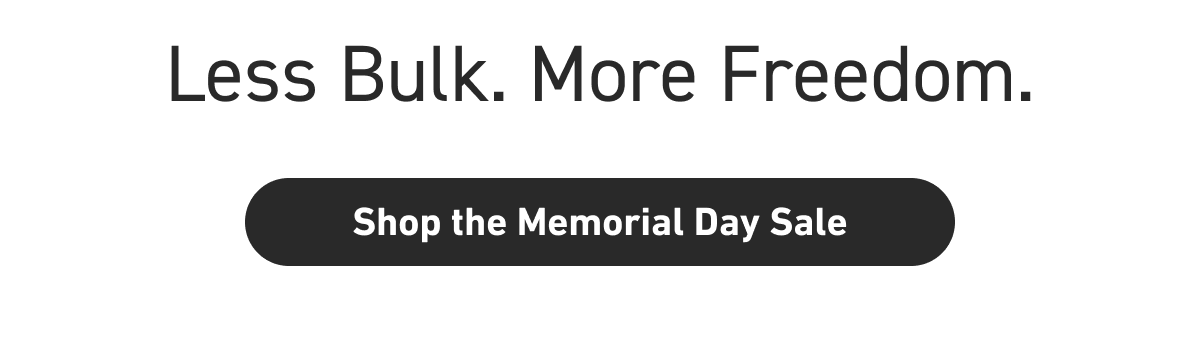 Less bulk. More freedom. [Click here to Shop The Memorial Day Sale]