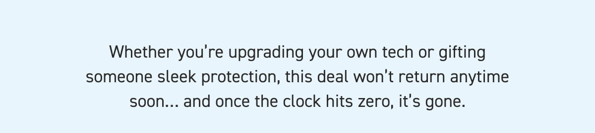 Whether you’re upgrading your own tech or gifting someone sleek protection, this deal won’t return anytime soon… and once the clock hits zero, it’s gone.