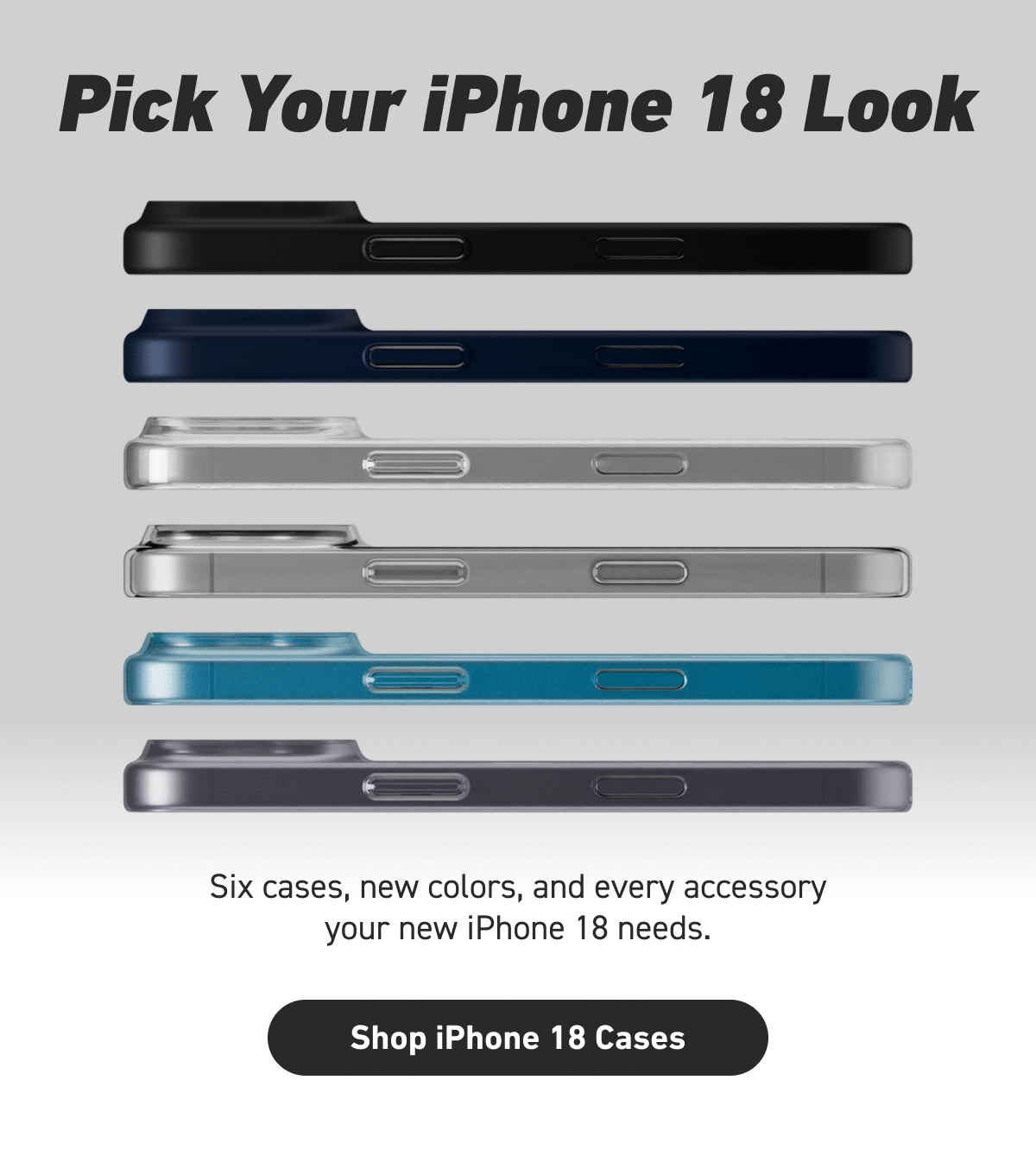 Pick Your iPhone 18 Look  [Click here to Shop iPhone 18 Cases]
