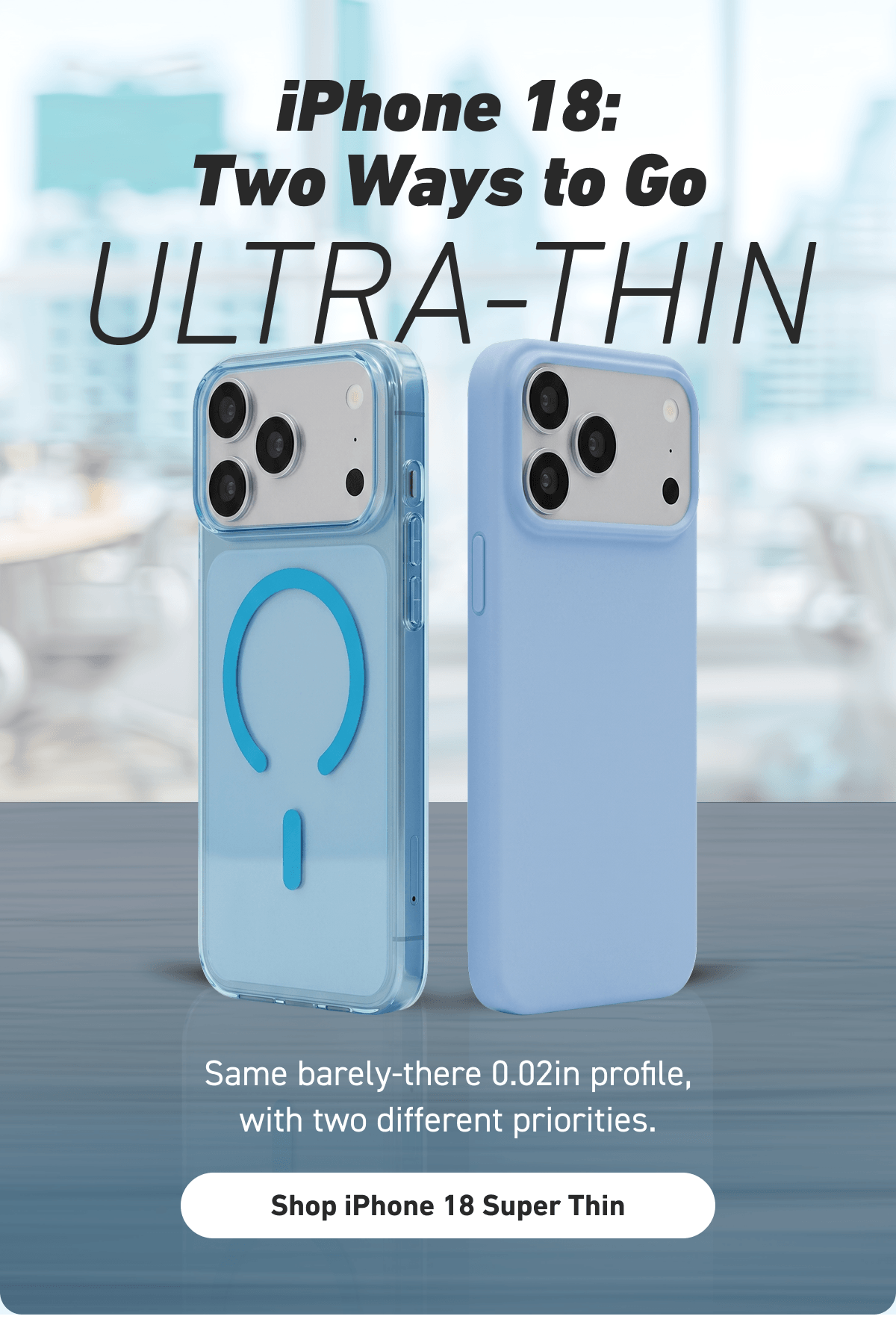 Two Ways to Go ULTRA-THIN [Click here to Shop Super Thin]