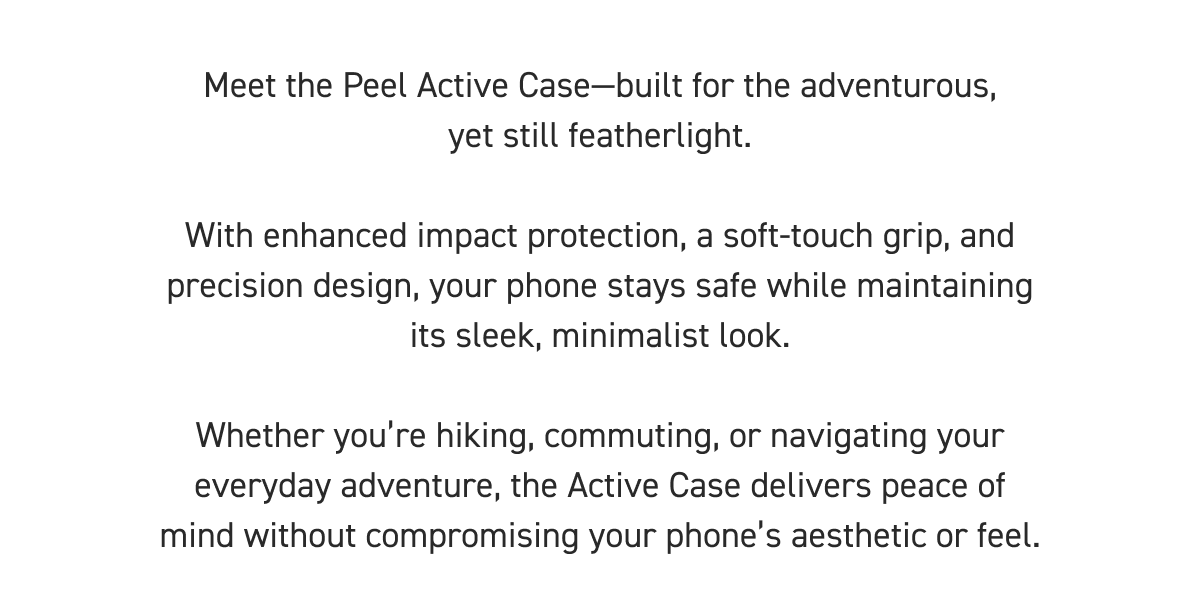 Meet the Peel Active Case—built for the adventurous, yet still featherlight.