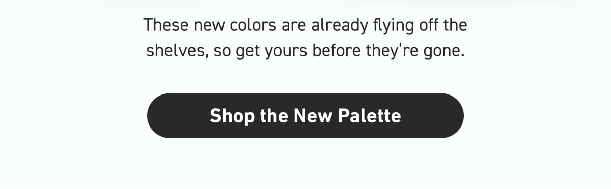 [Click here to Shop the New Palette]
