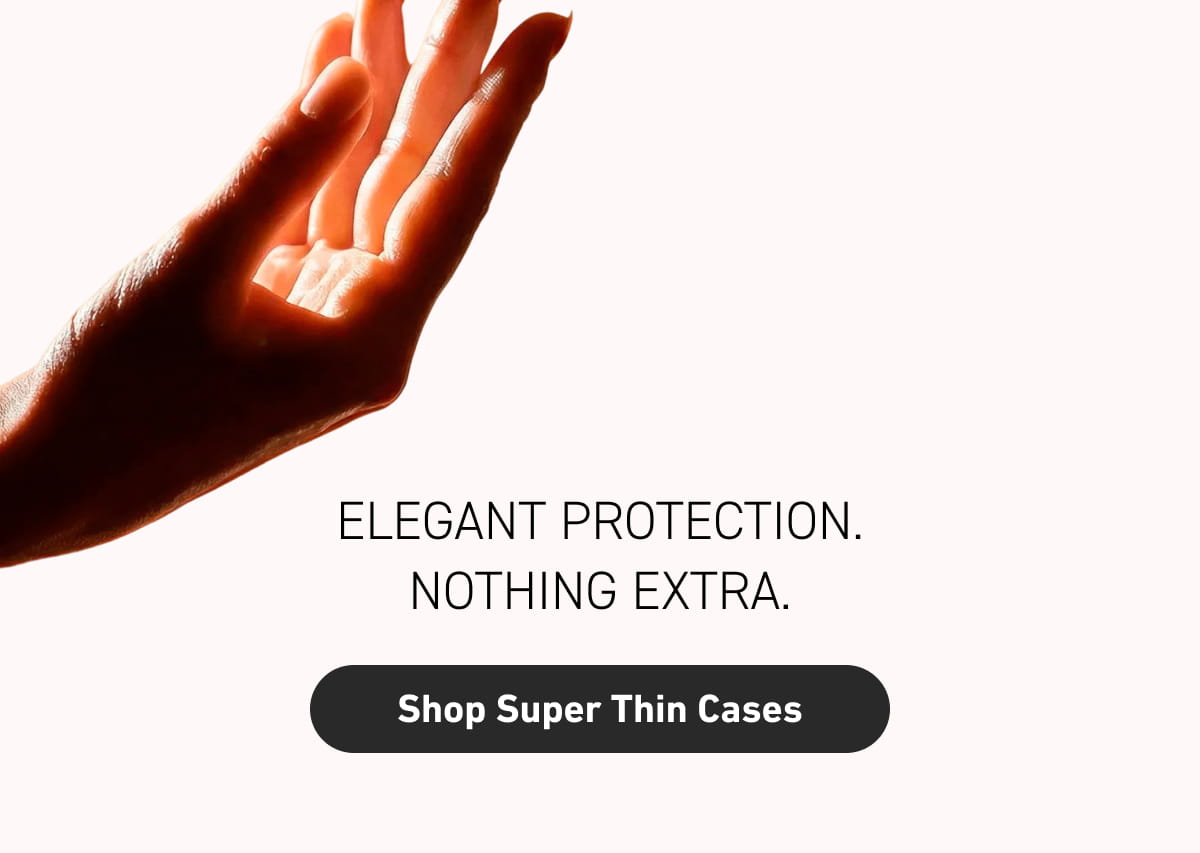Elegant protection. Nothing extra.
