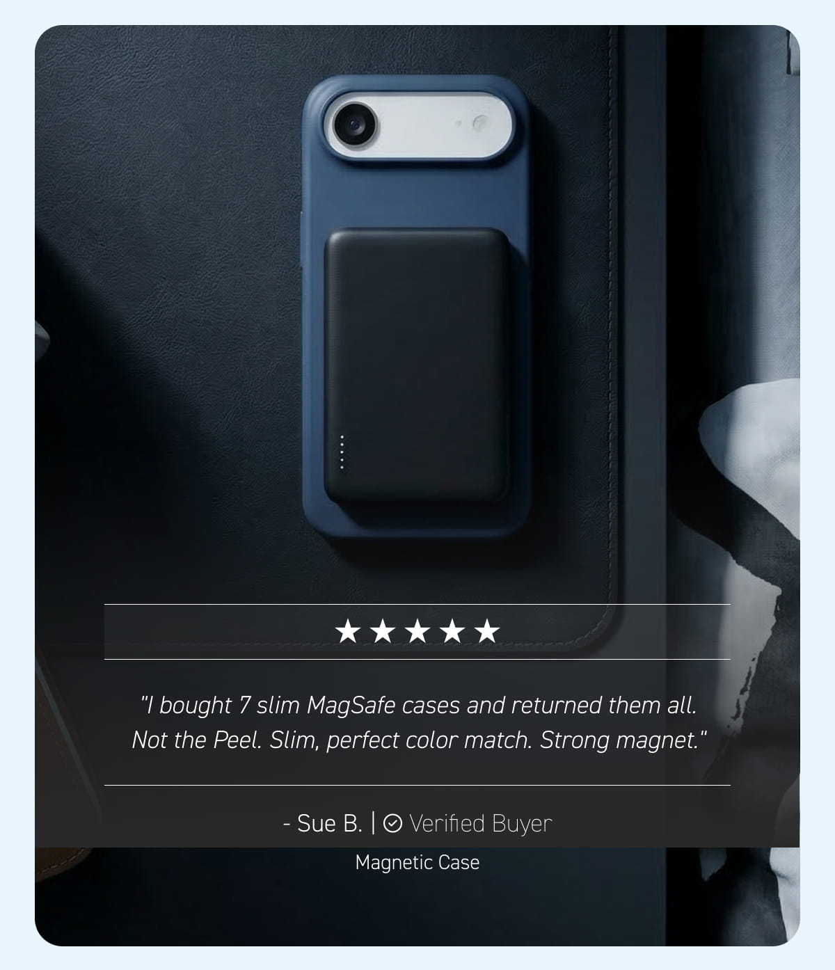 "I bought 7 slim MagSafe cases and returned them all. Not the Peel. Slim, perfect color match. Strong magnet." — Sue B., Magnetic Case