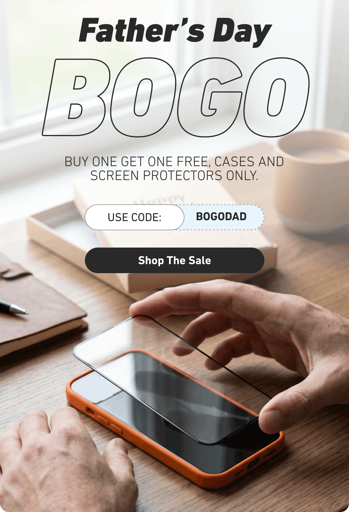 Father’s Day BOGO Buy one get one free, cases and screen protectors only.  Use code: BOGODAD [Click here to Shop The Sale]