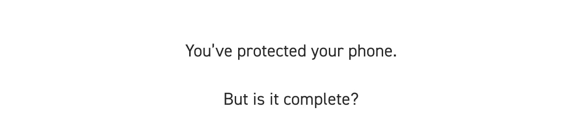 You’ve protected your phone. But is it complete?