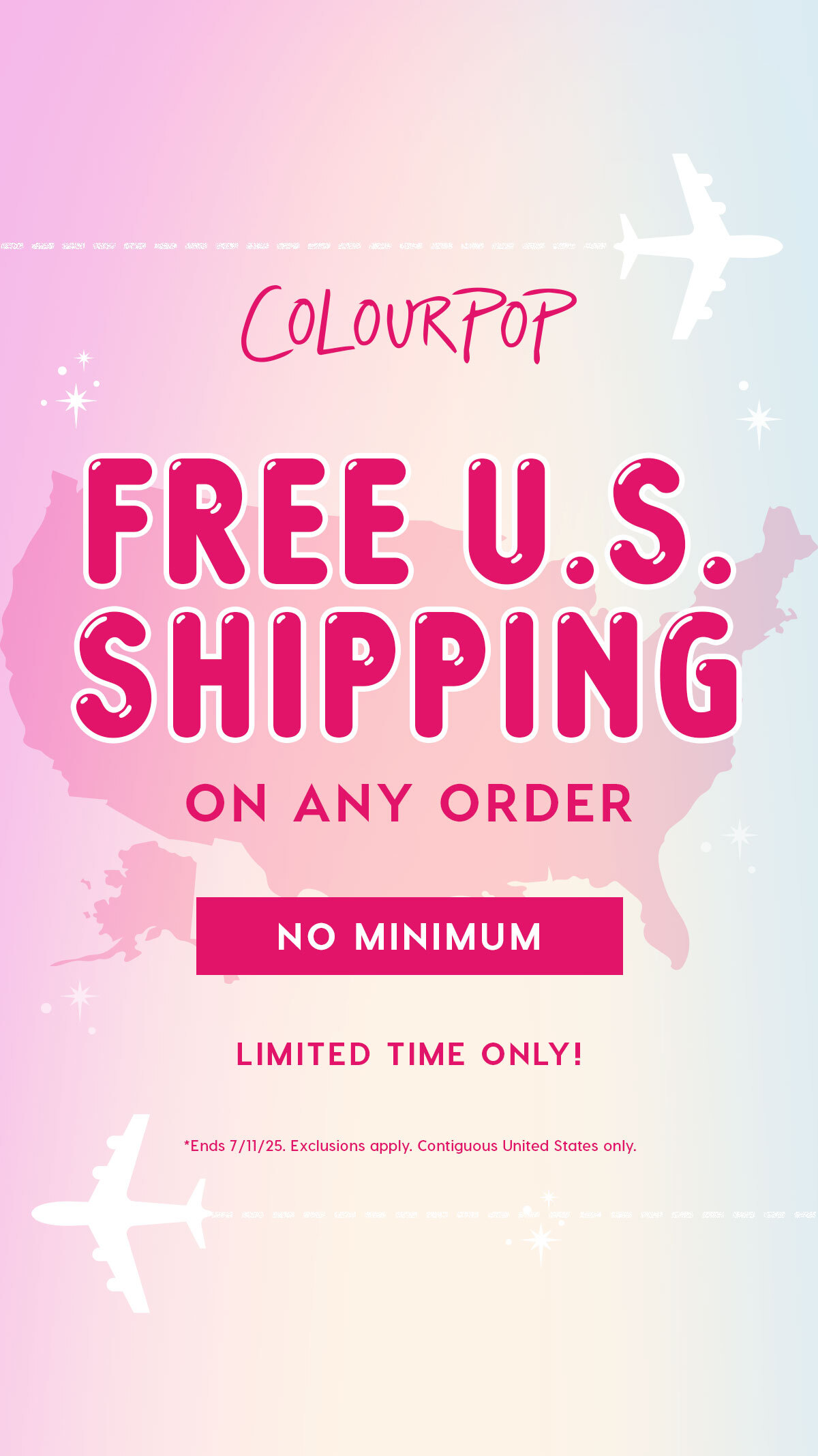 ColourPop | FREE U.S. SHIPPING ON ANY ORDER NO MINIMUM *Ends 7/11/25. Exclusions apply. Only applies to the contiguous United States 
