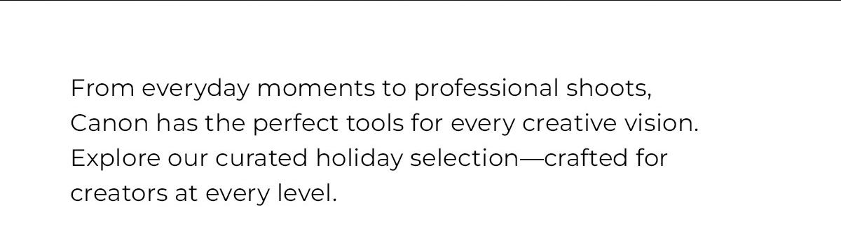 from eeveryday moments to professional shoots Canon has the perfect tools for every creative vision.