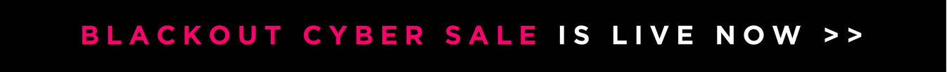 SHOP OUR BLACKOUT CYBER SALE
