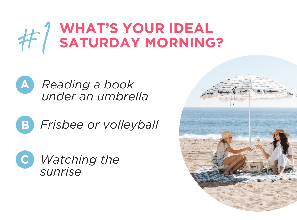 #1 WHAT'S YOUR IDEAL SATURDAY MORNING? A Reading a book under an umbrella B Frisbee or volleyball C Watching the sunrise