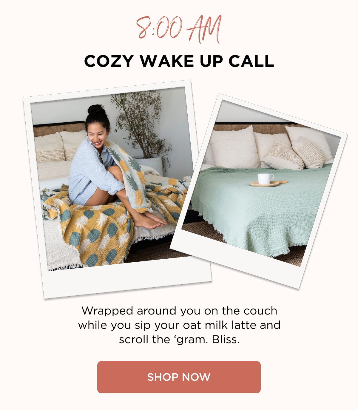 8:00 AM COZY WAKE UP CALL Wrapped around you on the couch while you sip your oat milk latte and scroll the 'gram. Bliss. [SHOP NOW]
