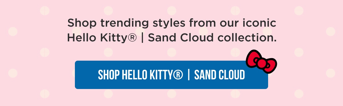 Shop trending styles from our iconic Hello Kitty® | Sand Cloud collection.  [[SHOP HELLO KITTY® | SAND CLOUD]]