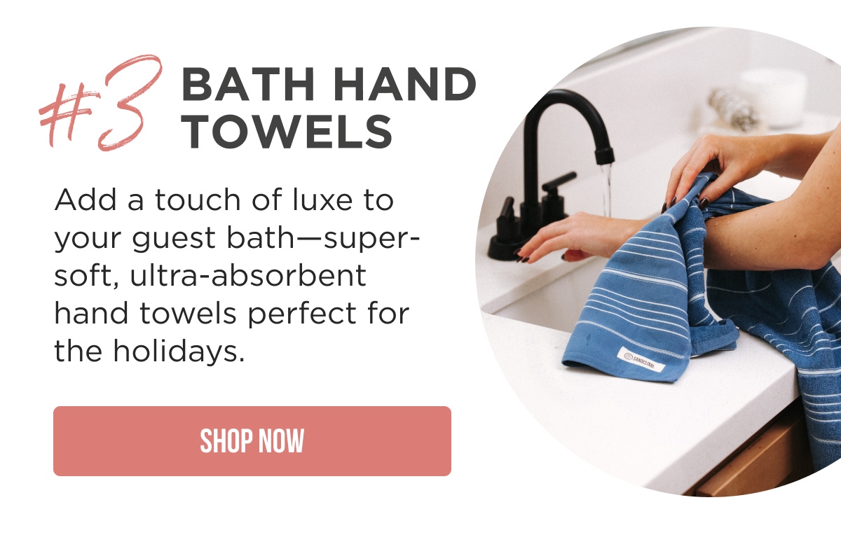 #3 Bath Hand Towels Add a touch of luxe to your guest bath—super-soft, ultra-absorbent hand towels perfect for the holidays. [SHOP NOW]