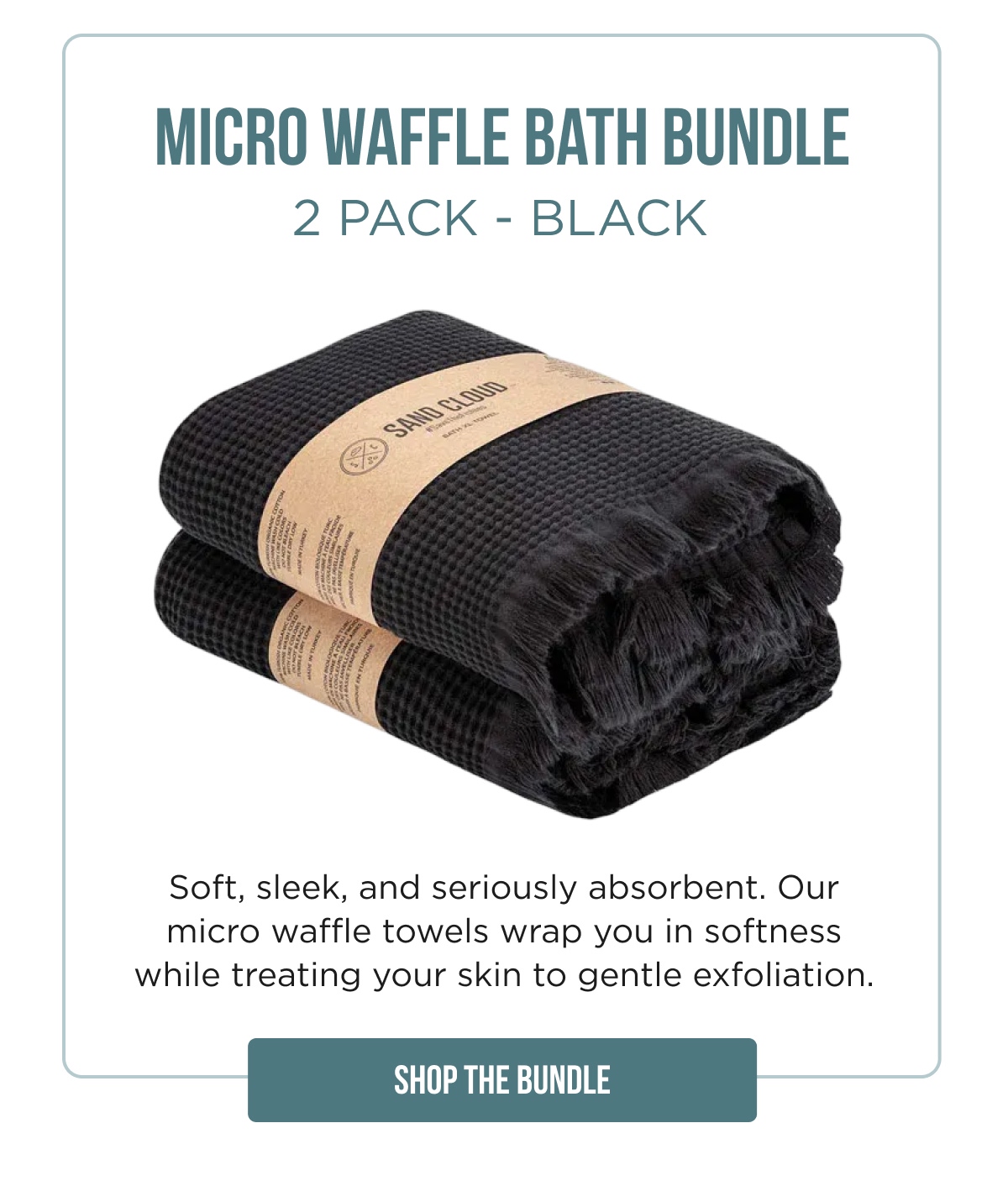 MICRO WAFFLE BATH BUNDLE 2 PACK – BLACK  Soft, sleek, and seriously absorbent. Our micro waffle towels wrap you in softness while treating your skin to gentle exfoliation.  [SHOP THE BUNDLE]