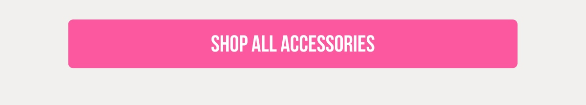 [SHOP ALL ACCESSORIES]