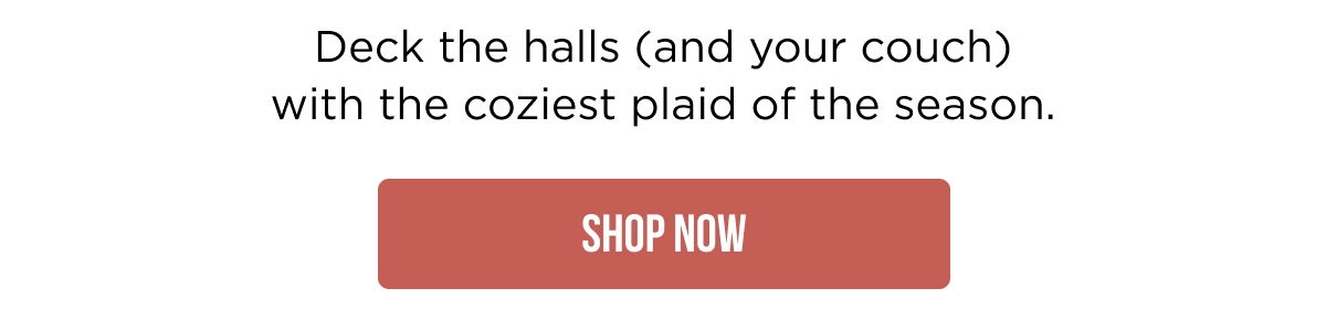 NEW! Deck the halls (and your couch) with the coziest plaid of the season. [SHOP NOW]
