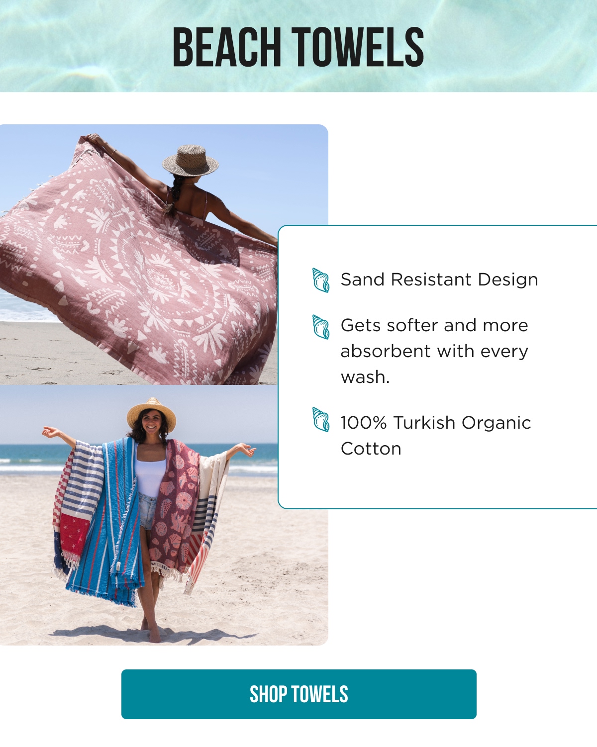BEACH TOWELS Sand Resistant Design Gets softer and more absorbent with every wash. 100% Turkish Organic Cotton [SHOP TOWELS]