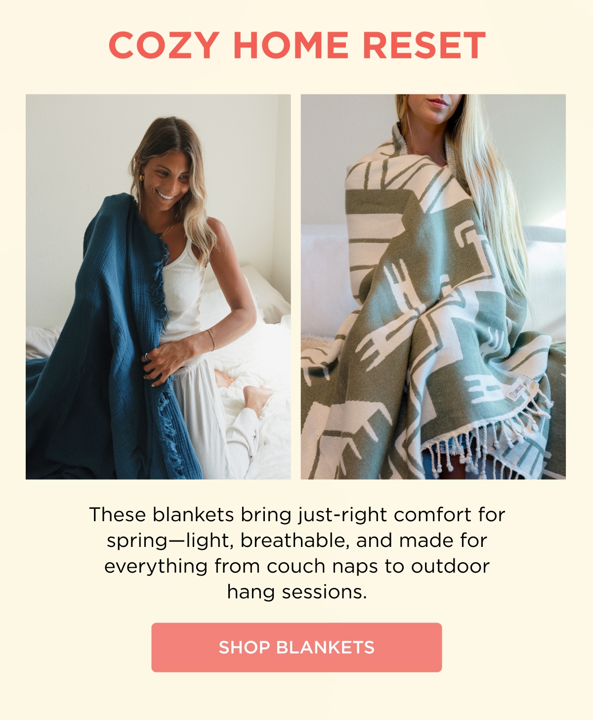 COZY HOME RESET  These blankets bring just-right comfort for spring—light, breathable, and made for everything from couch naps to outdoor hang sessions.  [SHOP BLANKETS]