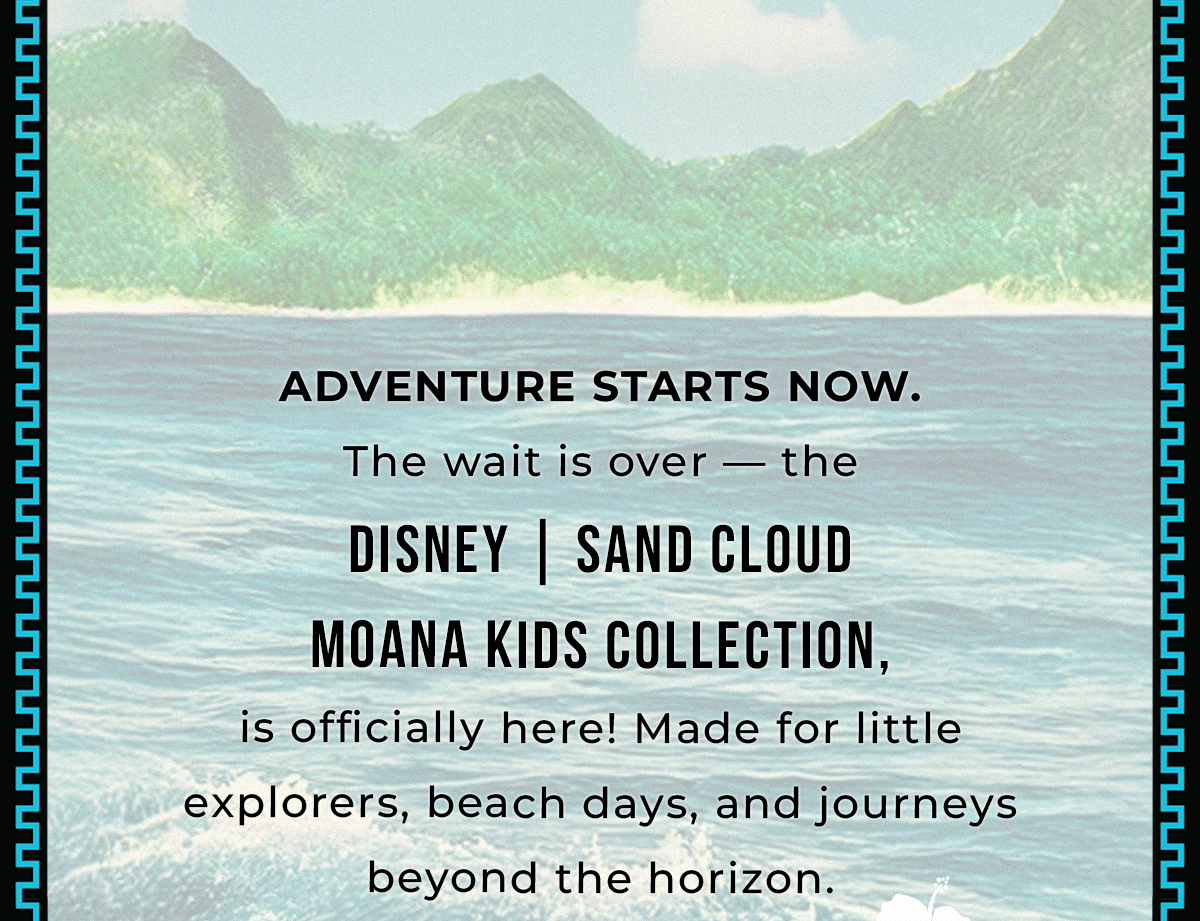 ADVENTURE STARTS NOW. The wait is over — the DISNEY | SAND CLOUD MOANA KIDS COLLECTION, is officially here! Made for little explorers, beach days, and journeys beyond the horizon.