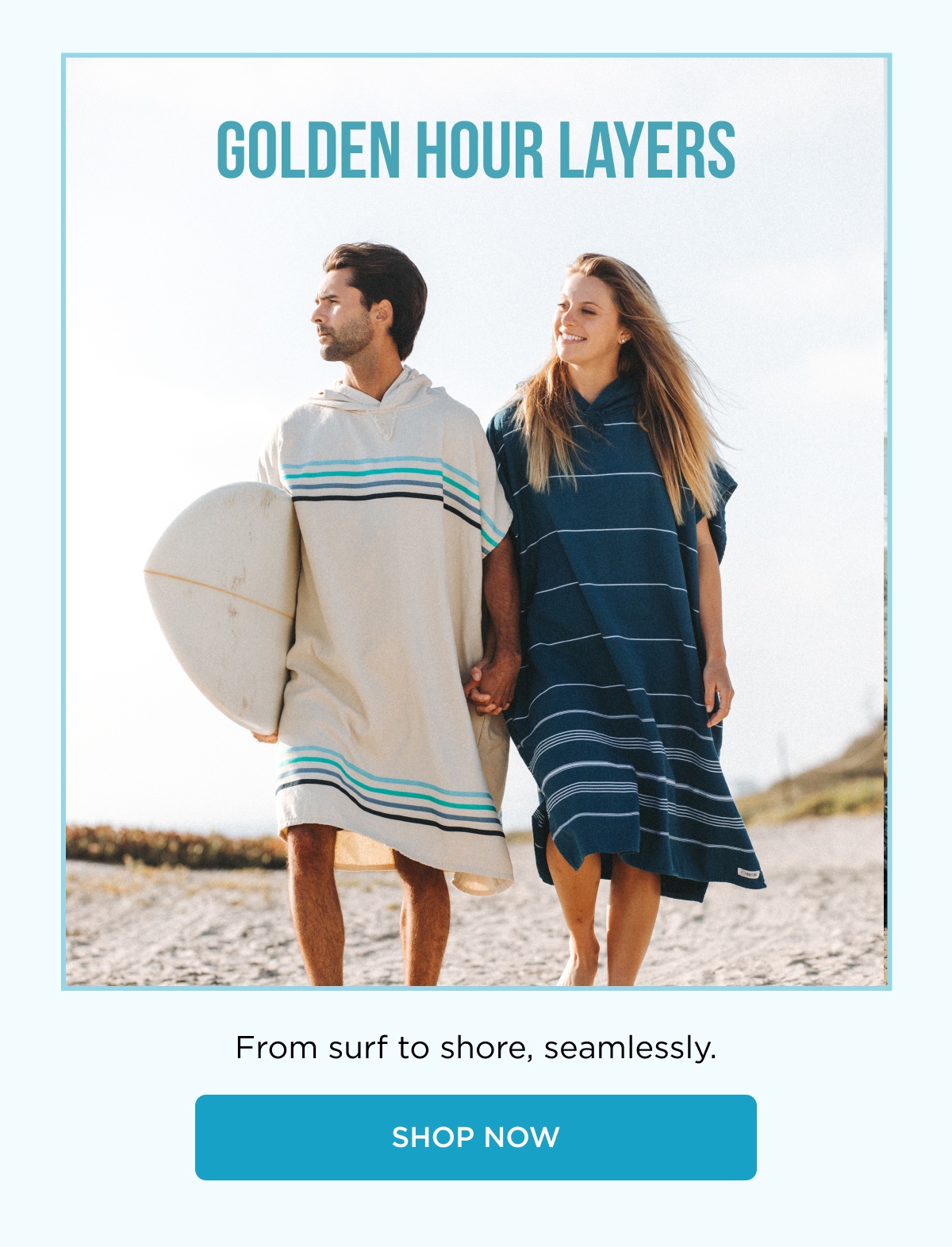 GOLDEN HOUR LAYERS From surf to shore, seamlessly. [[SHOP NOW]]