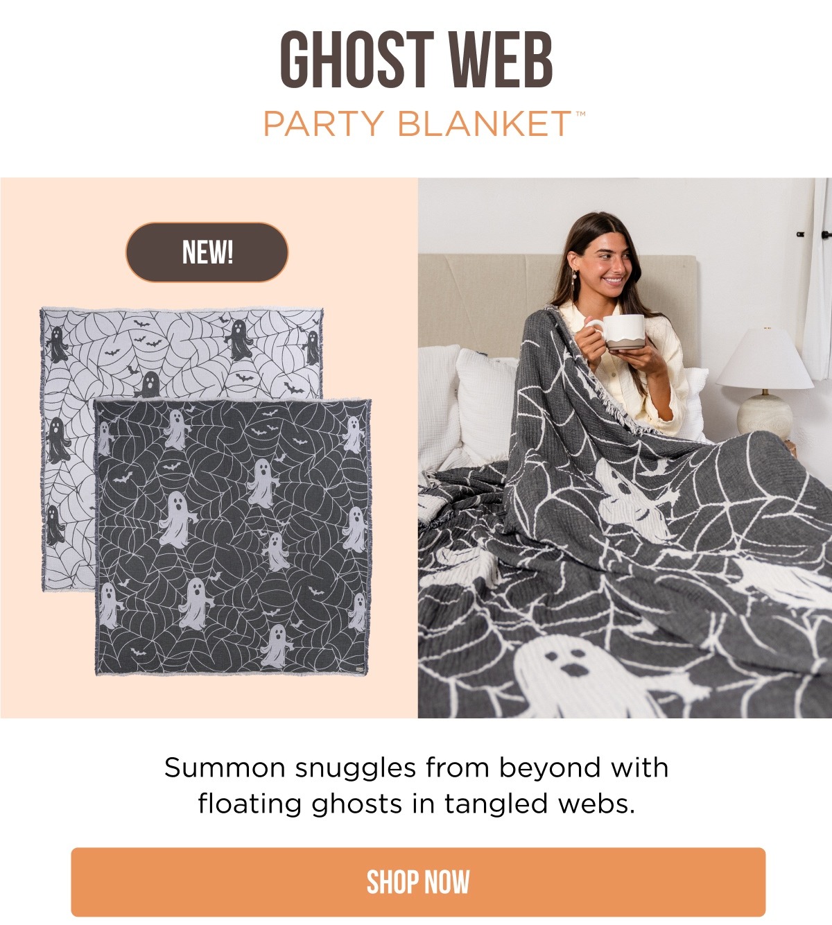 GHOST WEB PARTY BLANKET™ NEW! Summon snuggles from beyond with floating ghosts in tangled webs. [SHOP NOW]