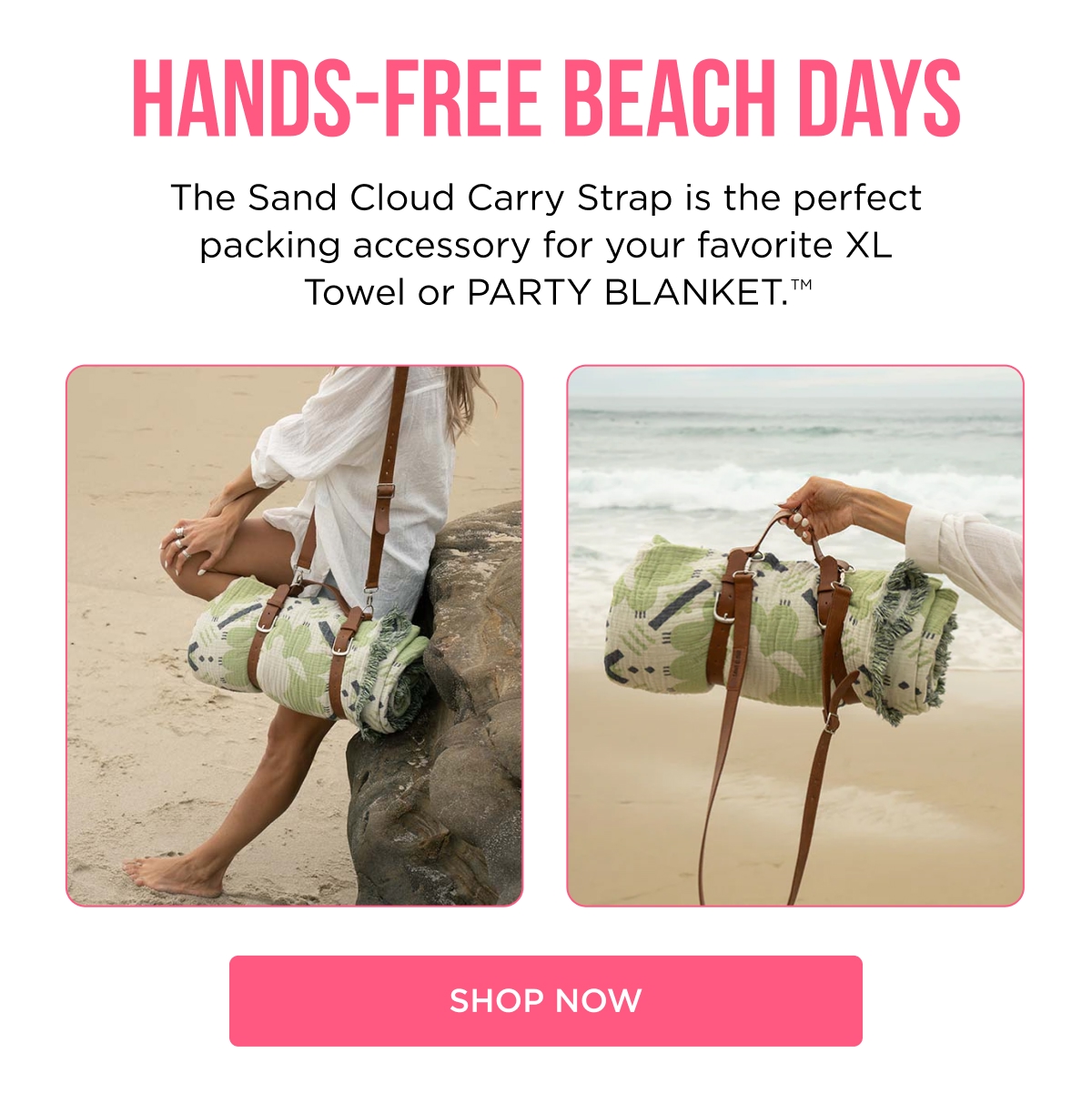 HANDS-FREE BEACH DAYS The Sand Cloud Carry Strap is the perfect packing accessory for your favorite XL Towel or PARTY BLANKET.™ [SHOP NOW]