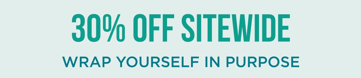 30% OFF SITEWIDE WRAP YOURSELF IN PURPOSE